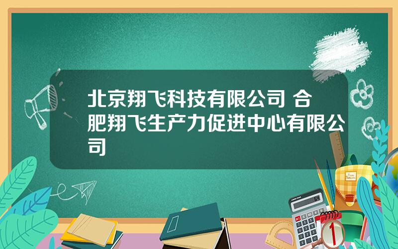 北京翔飞科技有限公司 合肥翔飞生产力促进中心有限公司